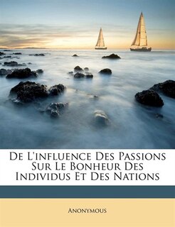 De L'influence Des Passions Sur Le Bonheur Des Individus Et Des Nations