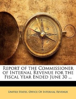 Report of the Commissioner of Internal Revenue for the Fiscal Year Ended June 30 ...