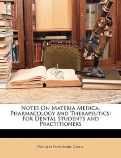 Notes On Materia Medica, Pharmacology and Therapeutics: For Dental Students and Practitioners