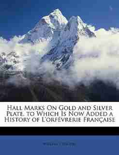Hall Marks On Gold and Silver Plate. to Which Is Now Added a History of L'orfévrerie Française by William Chaffers