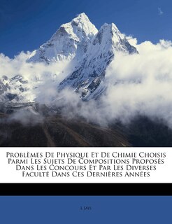 Problèmes De Physique Et De Chimie Choisis Parmi Les Sujets De Compositions Proposés Dans Les Concours Et Par Les Diverses Faculté Dans Ces Dernières Années