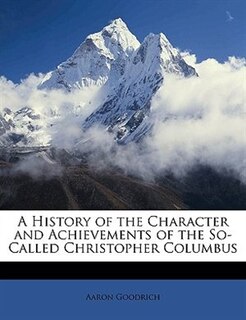 Front cover_A History of the Character and Achievements of the So-Called Christopher Columbus