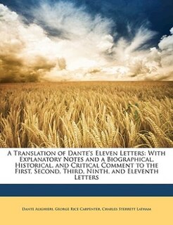 A Translation of Dante's Eleven Letters: With Explanatory Notes and a Biographical, Historical, and Critical Comment to the First, Second, T