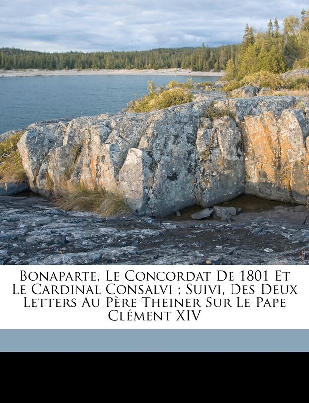Front cover_Bonaparte, Le Concordat De 1801 Et Le Cardinal Consalvi; Suivi, Des Deux Letters Au Père Theiner Sur Le Pape Clément XIV