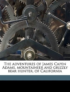 The adventures of James Capen Adams, mountaineer and grizzly bear hunter, of California