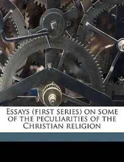 Essays (first series) on some of the peculiarities of the Christian religion