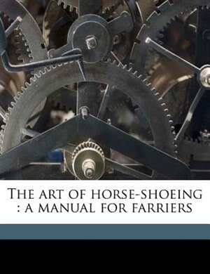 The Art Of Horse-shoeing: A Manual For Farriers