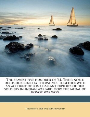 Couverture_The bravest five hundred of '61. Their noble deeds described by themselves, together with an account of some gallant exploits of our soldiers in Indian warfare. How the medal of honor was won
