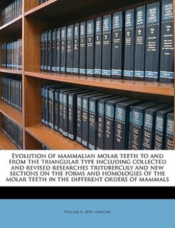 Evolution of mammalian molar teeth to and from the triangular type including collected and revised researches trituberculy and new sections on the forms and homologies of the molar teeth in the different orders of mammals