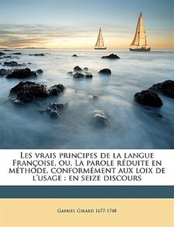 Les vrais principes de la langue Françoise, ou, La parole réduite en méthode, conformément aux loix de l'usage: En Seize Discours Volume 1