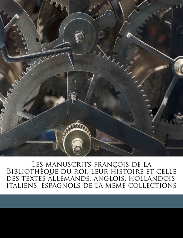 Front cover_Les manuscrits françois de la Bibliothèque du roi, leur histoire et celle des textes allemands, anglois, hollandois, italiens, espagnols de la meme collections Volume 1
