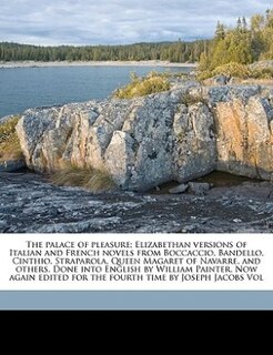 The palace of pleasure; Elizabethan versions of Italian and French novels from Boccaccio, Bandello, Cinthio, Straparola, Queen Magaret of Navarre, and others. Done into English by William Painter. Now again edited for the fourth time by Joseph Jacobs  Vol