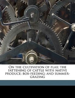 Front cover_On the cultivation of flax; the fattening of cattle with native produce; box-feeding; and summer-grazing