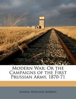 Modern War: Or the Campaigns of the First Prussian Army, 1870-71