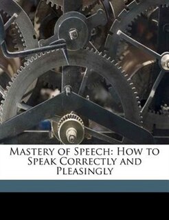 Mastery of Speech: How to Speak Correctly and Pleasingly