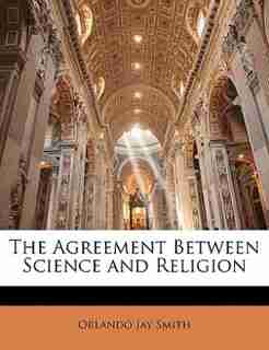 The Agreement Between Science and Religion by Orlando Jay Smith