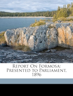 Report On Formosa: Presented to Parliament, 1896