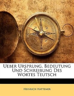 Ueber Ursprung, Bedeutung Und Schreibung Des Wortes Teutsch