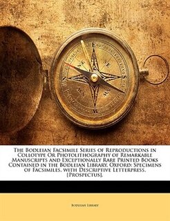 The Bodleian Facsimile Series of Reproductions in Collotype Or Photolithography of Remarkable Manuscripts and Exceptionally Rare Printed Books Contained in the Bodleian Library, Oxford: Specimens of Facsimiles, with Descriptive Letterpress. [Prospectus].