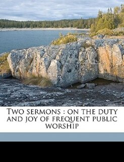 Two Sermons: On The Duty And Joy Of Frequent Public Worship