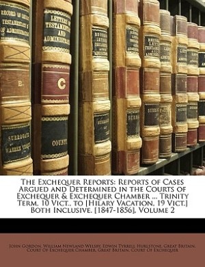 The Exchequer Reports: Reports Of Cases Argued And Determined In The Courts Of Exchequer & Exchequer Chamber ... Trinity T