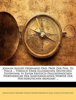 Johann August Eberhards Ord. Prof. Der Phil. Zu Halle ... Versuch Einer Allgemeinen Deutschen Synonymik: In Einem Kritisch-philosophischen Wörterbuche Der Sinnverwandten Wörter Der Hochdeutschen Mundart .