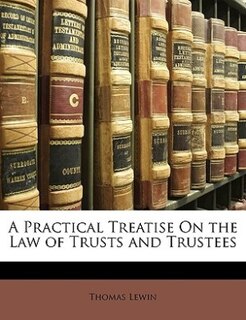 A Practical Treatise On the Law of Trusts and Trustees