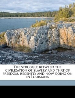 The Struggle Between The Civilization Of Slavery And That Of Freedom, Recently And Now Going On In Louisiana