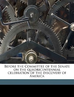 Front cover_Before The Committee Of The Senate On The Quadricentennial Celebration Of The Discovery Of America