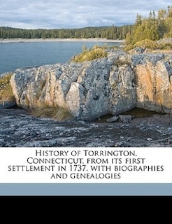 History Of Torrington, Connecticut, From Its First Settlement In 1737, With Biographies And Genealogies