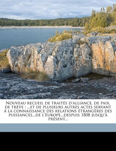 Nouveau Recueil De Traités D'alliance, De Paix, De Trève: ...et De Plusieurs Autres Actes Servant Á La Connaissance Des Relations Étrangères Des Puissances..