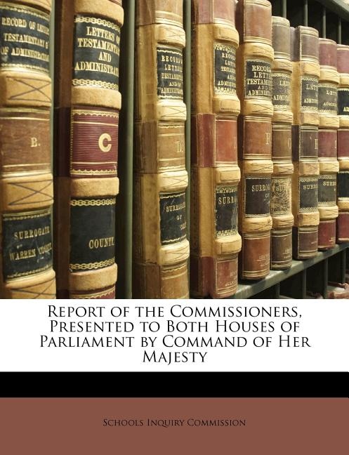 Report of the Commissioners, Presented to Both Houses of Parliament by Command of Her Majesty