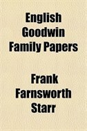 English Goodwin Family Papers Volume 2; Being Material Collected In The Search For The Ancestry Of William And Ozias Goodwin, Immigrants Of 1632 And Residents Of Hartford, Connecticut