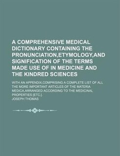 Front cover_A comprehensive medical dictionary containing the pronunciation,etymology,and signification of the terms made use of in medicine and the kindred sciences; With an appendix,comprising a complete list of all the more important articles of the materia medica