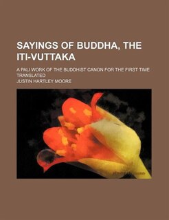 Sayings of Buddha, the Iti-Vuttaka; A Pali Work of the Buddhist Canon for the First Time Translated