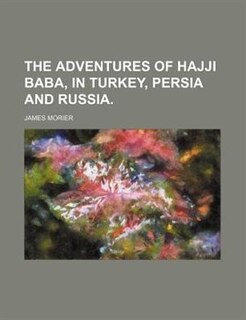 The Adventures Of Hajji Baba, In Turkey, Persia And Russia.