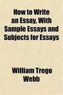 Front cover_How to Write an Essay, with Sample Essays and Subjects for Essays