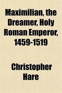 Maximilian, the Dreamer, Holy Roman Emperor, 1459-1519