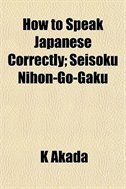 How to Speak Japanese Correctly; Seisoku Nihon-Go-Gaku