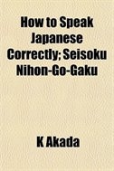 How to Speak Japanese Correctly; Seisoku Nihon-Go-Gaku