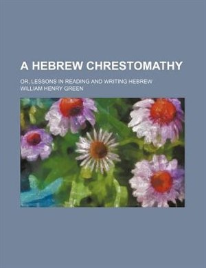 A Hebrew chrestomathy; or, Lessons in reading and writing Hebrew