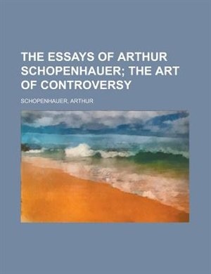 The Essays Of Arthur Schopenhauer; The Art Of Controversy