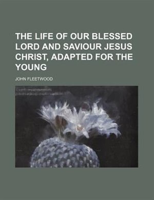 Front cover_The life of our blessed Lord and Saviour Jesus Christ, adapted for the young
