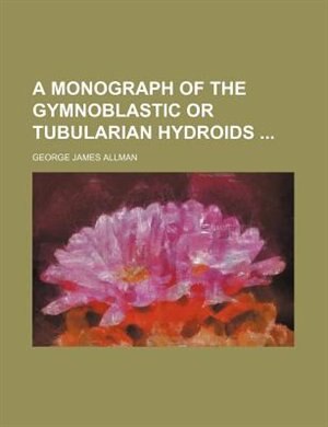 A monograph of the gymnoblastic or tubularian hydroids