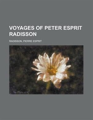 Voyages Of Peter Esprit Radisson