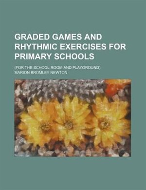 Graded games and rhythmic exercises for primary schools; (for the school room and playground)