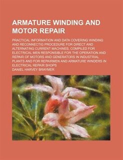 Armature winding and motor repair; practical information and data covering winding and reconnectig procedure for direct and alternating current machines, compiled for electrical men responsible for the operation and repair of motors and generators in indu