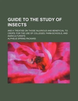 Guide to the study of insects; and a treatise on those injurious and beneficial to crops: for the use of colleges, farm-schools, and agriculturists