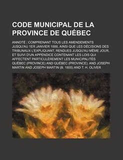 Front cover_Code municipal de la Province de Québec; annoté  comprenant tous les amendements jusqu'au 1er janvier 1888, ainsi que les décisions des tribunaux l'expliquant, rendues jusqu'au même jour, et suivi d'un appendice contenant les lois qui affectent particulèr