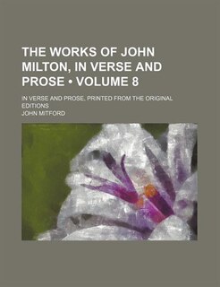 The Works of John Milton, in Verse and Prose (Volume 8); In Verse and Prose, Printed From the Original Editions